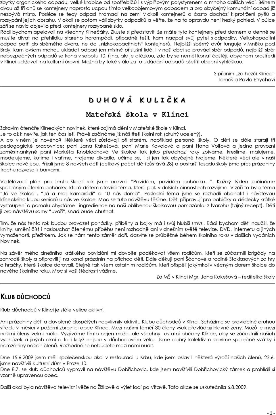 Posléze se tedy odpad hromadí na zemi v okolí kontejnerů a často dochází k protržení pytlů a rozsypání jejich obsahu. V okolí se potom válí zbytky odpadků a věřte, že na to opravdu není hezký pohled.