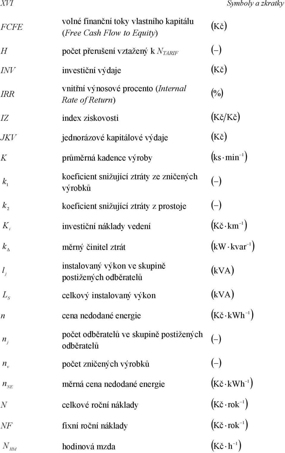 nvestční náklady vedení ( Kč km ) k Δ měrný čntel ztrát ( kw kvar ) l nstalovaný výkon ve skupně postžených odběratelů ( ) ( kva ) L S celkový nstalovaný výkon ( kva ) n n cena nedodané energe počet