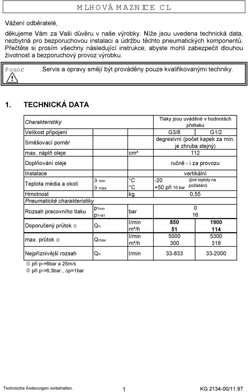 . TECHNICKÁ DATA Charakteristiky Tlaky jsou uváděné v hodnotách přetlaku Velikost připojení G3/8 G/ Směšovací poměr degresivní (počet kapek za min. je zhruba stejný) max.