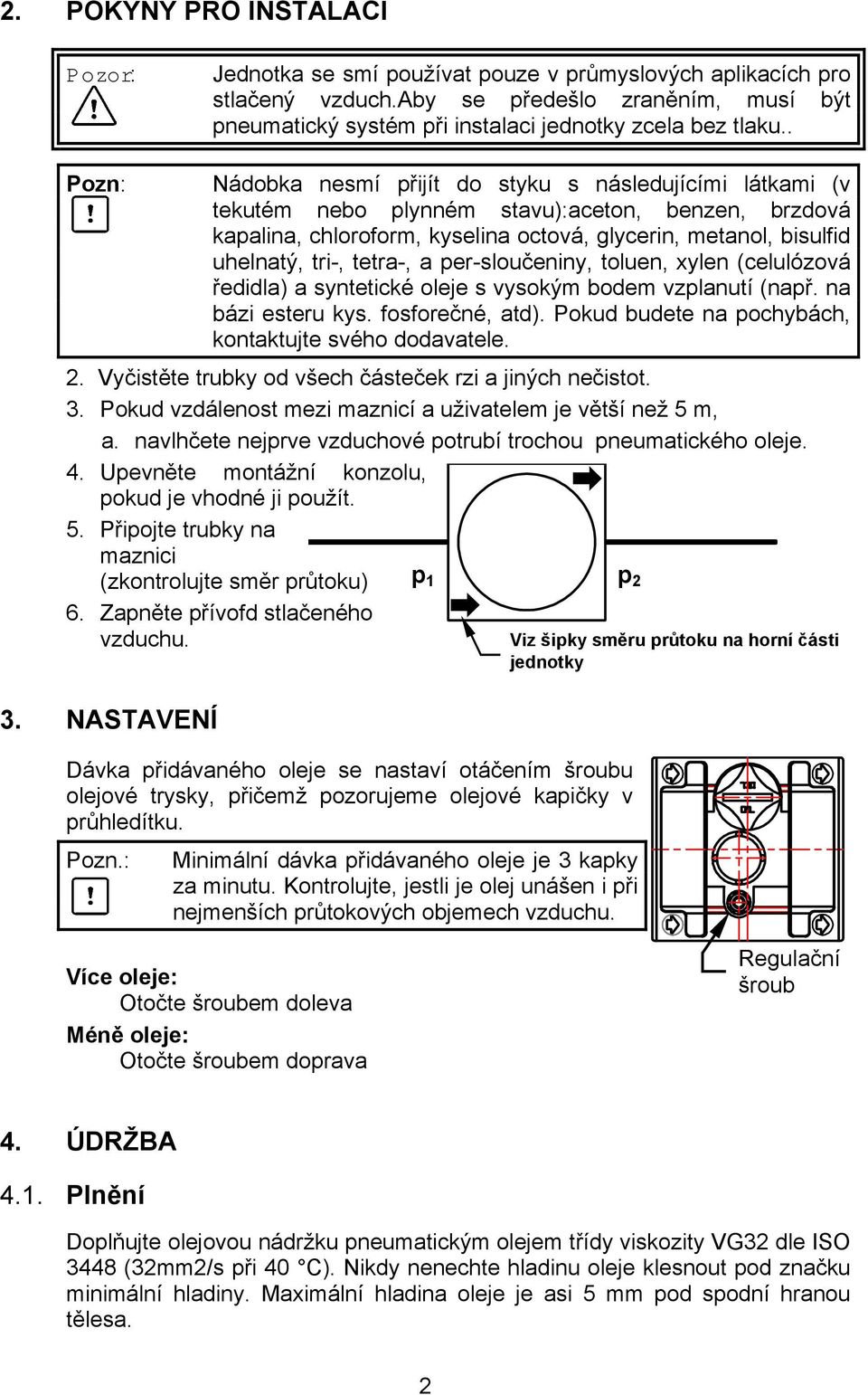 tetra-, a per-sloučeniny, toluen, xylen (celulózová ředidla) a syntetické oleje s vysokým bodem vzplanutí (např. na bázi esteru kys. fosforečné, atd).