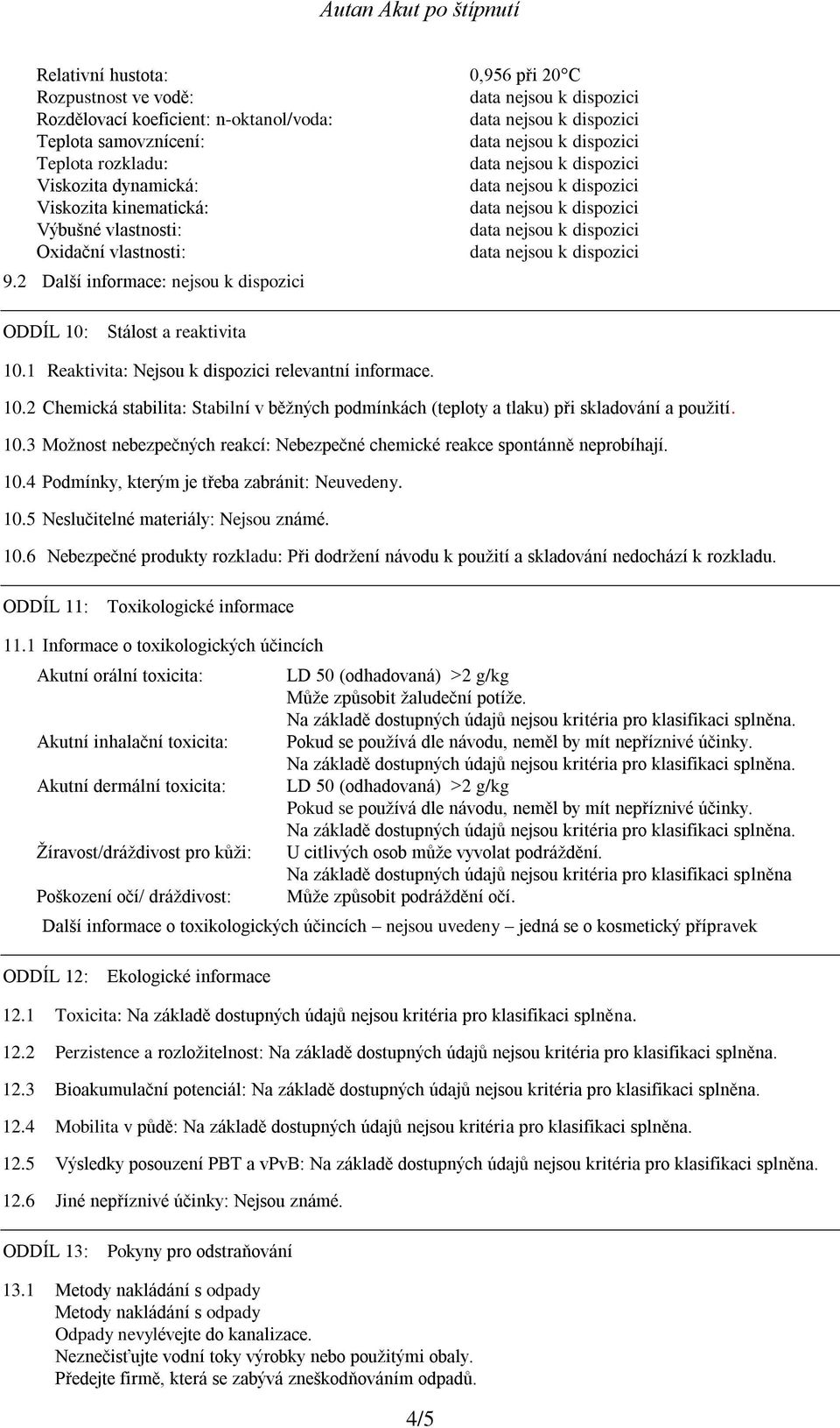 10.3 Možnost nebezpečných reakcí: Nebezpečné chemické reakce spontánně neprobíhají. 10.4 Podmínky, kterým je třeba zabránit: Neuvedeny. 10.5 Neslučitelné materiály: Nejsou známé. 10.6 Nebezpečné produkty rozkladu: Při dodržení návodu k použití a skladování nedochází k rozkladu.