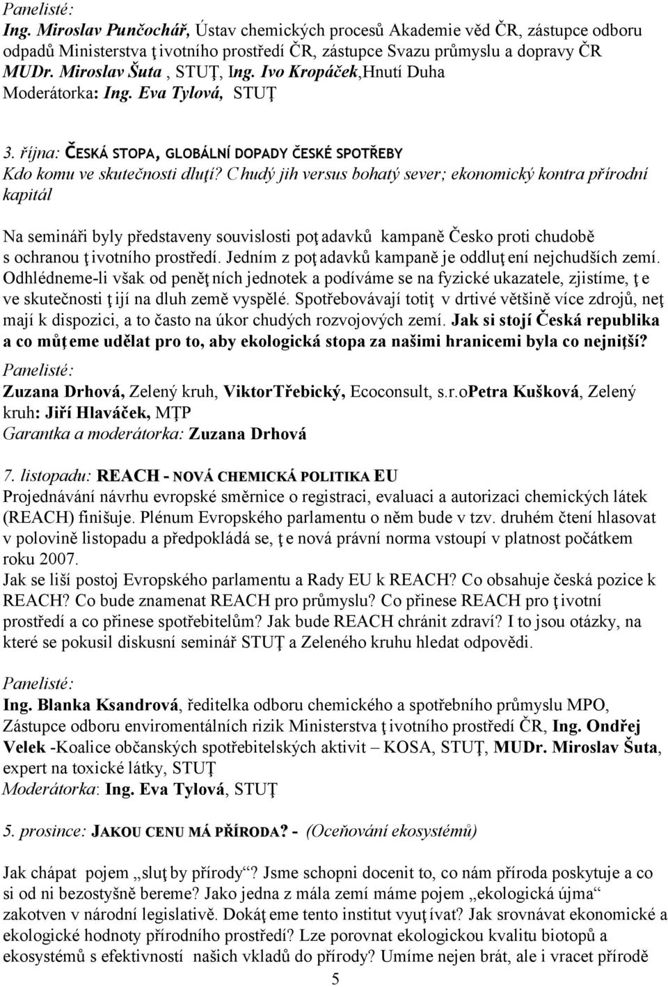 Chudý jih versus bohatý sever; ekonomický kontra přírodní kapitál Na semináři byly představeny souvislosti poţ adavků kampaně Česko proti chudobě s ochranou ţ ivotního prostředí.