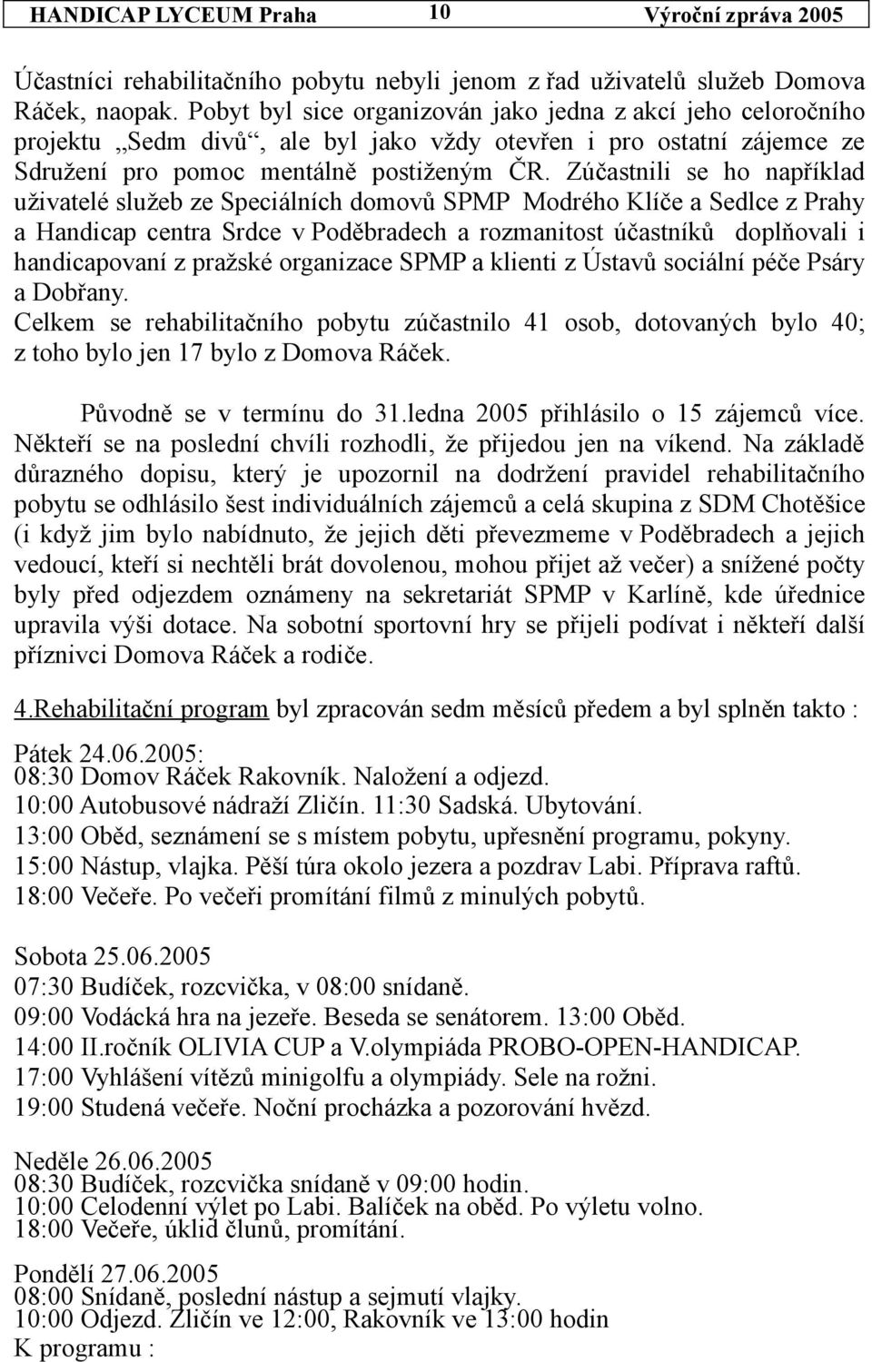 Zúčastnili se ho například uživatelé služeb ze Speciálních domovů SPMP Modrého Klíče a Sedlce z Prahy a Handicap centra Srdce v Poděbradech a rozmanitost účastníků doplňovali i handicapovaní z