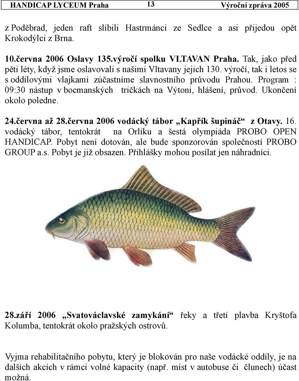 Program : 09:30 nástup v bocmanských tričkách na Výtoni, hlášení, průvod. Ukončení okolo poledne. 24.června až 28.června 2006 vodácký tábor Kapřík šupináč z Otavy. 16.