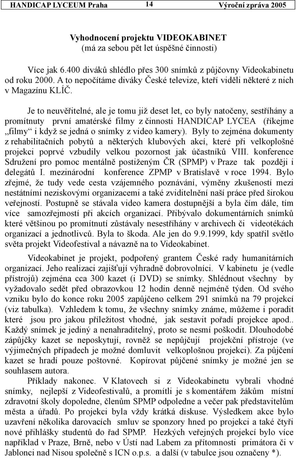 Je to neuvěřitelné, ale je tomu již deset let, co byly natočeny, sestříhány a promítnuty první amatérské filmy z činnosti HANDICAP LYCEA (říkejme filmy i když se jedná o snímky z video kamery).