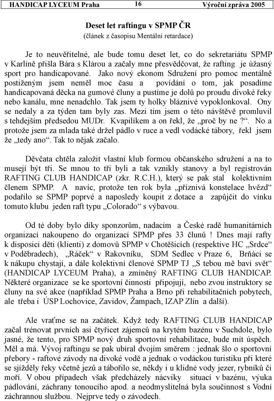 Jako nový ekonom Sdružení pro pomoc mentálně postiženým jsem neměl moc času a povídání o tom, jak posadíme handicapovaná děcka na gumové čluny a pustíme je dolů po proudu divoké řeky nebo kanálu, mne