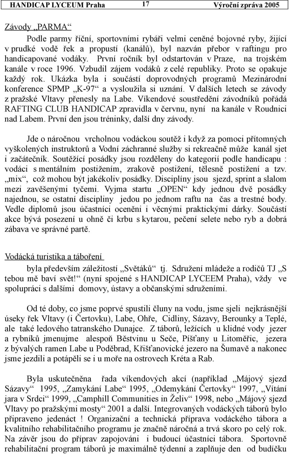 Ukázka byla i součástí doprovodných programů Mezinárodní konference SPMP K-97 a vysloužila si uznání. V dalších letech se závody z pražské Vltavy přenesly na Labe.