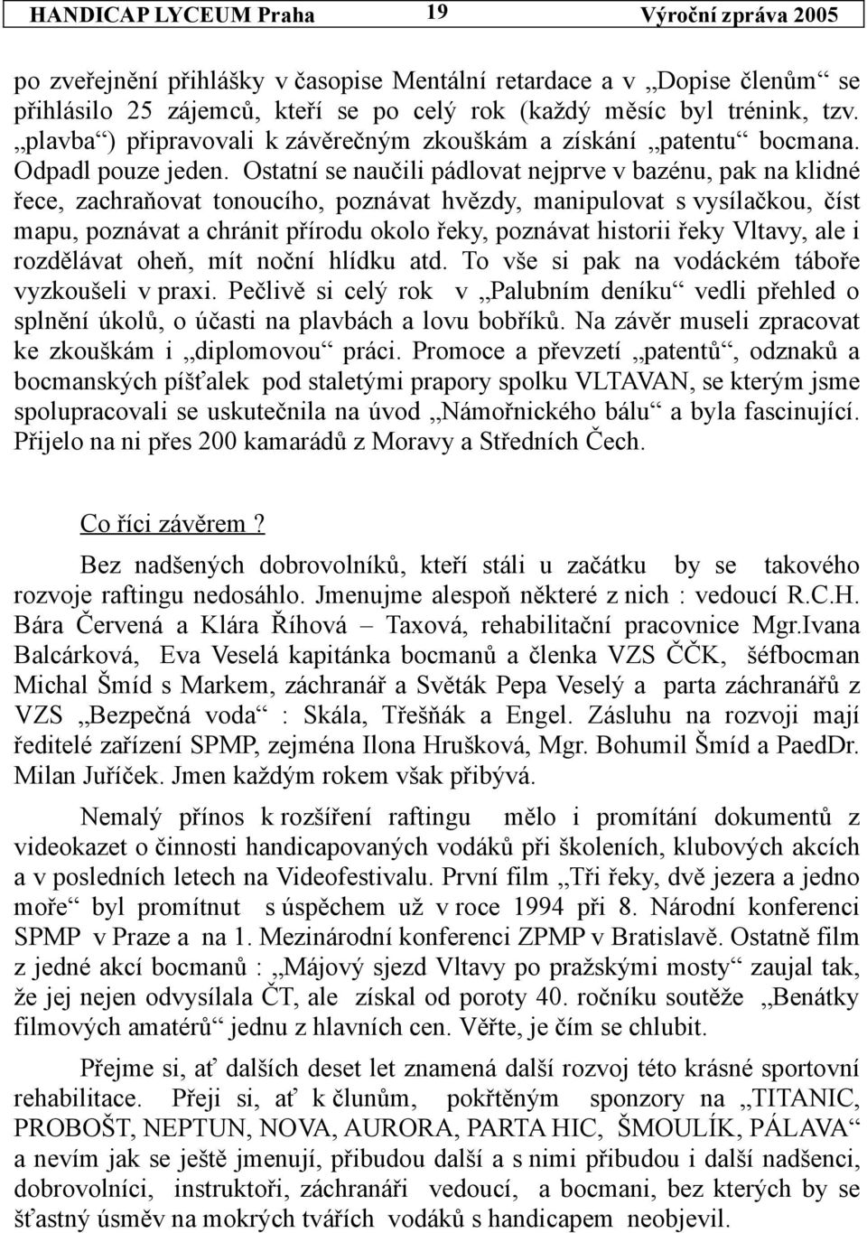 Ostatní se naučili pádlovat nejprve v bazénu, pak na klidné řece, zachraňovat tonoucího, poznávat hvězdy, manipulovat s vysílačkou, číst mapu, poznávat a chránit přírodu okolo řeky, poznávat historii