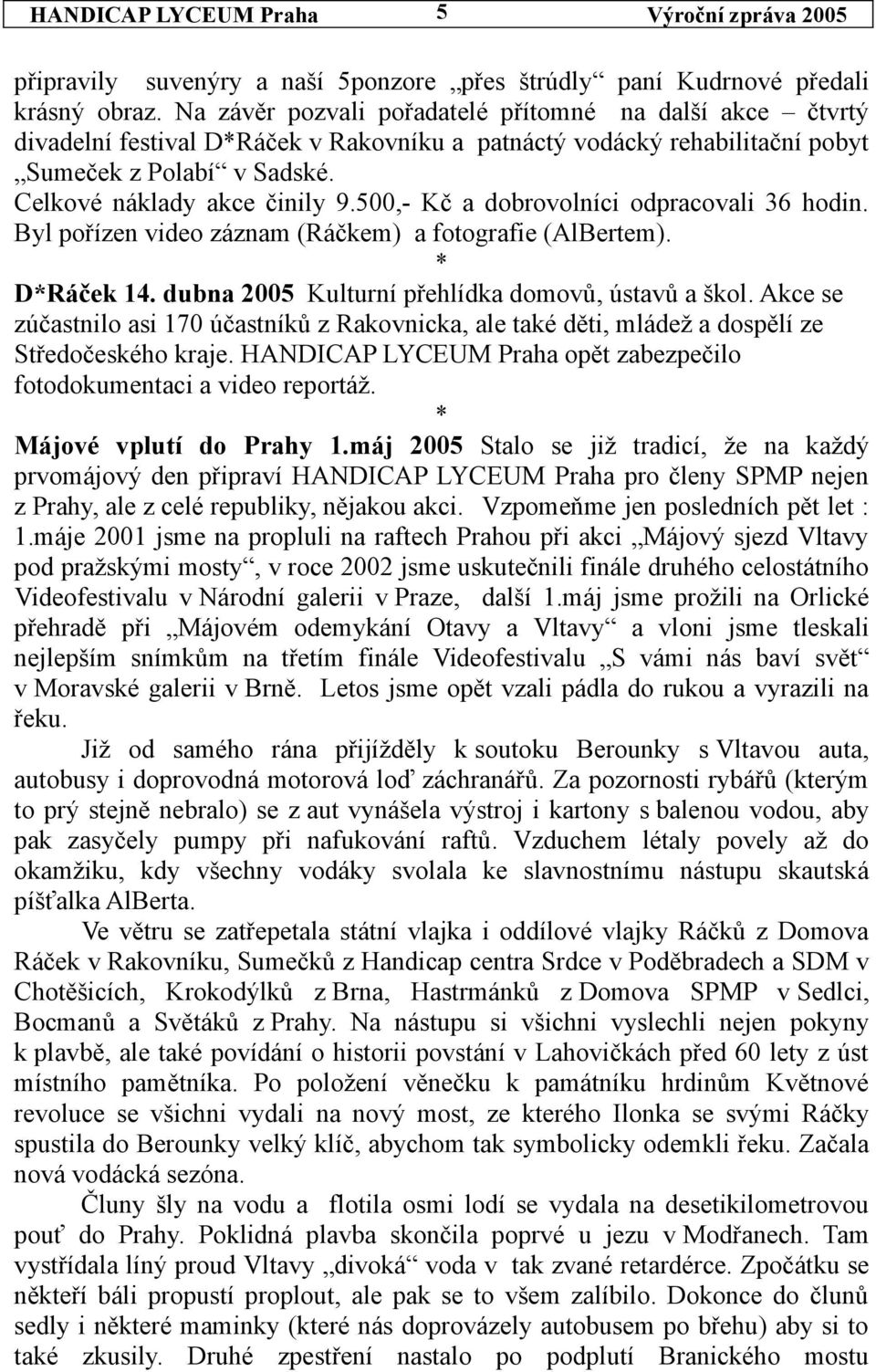 500,- Kč a dobrovolníci odpracovali 36 hodin. Byl pořízen video záznam (Ráčkem) a fotografie (AlBertem). * D*Ráček 14. dubna 2005 Kulturní přehlídka domovů, ústavů a škol.