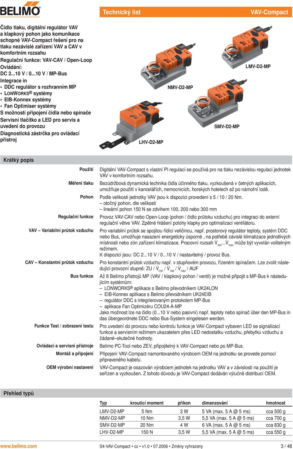 ..10 V / MP-Bus Integrace in DDC regulátor s rozhranním MP LONWORKS systémy EIB-Konnex systémy Fan Optimiser systémy S možností připojení čidla nebo spínače Servisní tlačítko a LED pro servis a