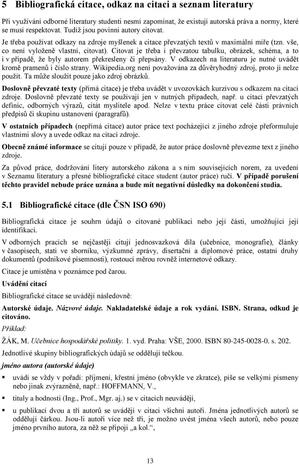 Citovat je třeba i převzatou tabulku, obrázek, schéma, a to i v případě, že byly autorem překresleny či přepsány. V odkazech na literaturu je nutné uvádět kromě pramenů i číslo strany. Wikipedia.