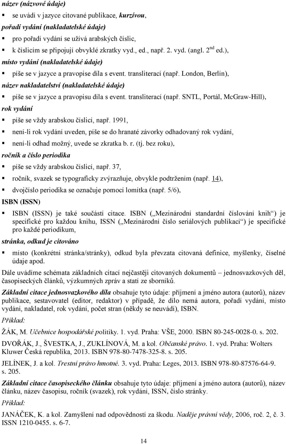 London, Berlín), název nakladatelství (nakladatelské údaje) píše se v jazyce a pravopisu díla s event. transliterací (např. SNTL, Portál, McGraw-Hill), rok vydání píše se vždy arabskou číslicí, např.