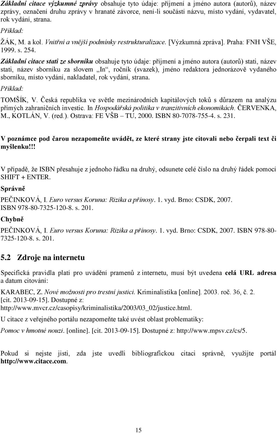 Základní citace stati ze sborníku obsahuje tyto údaje: příjmení a jméno autora (autorů) stati, název stati, název sborníku za slovem In, ročník (svazek), jméno redaktora jednorázově vydaného