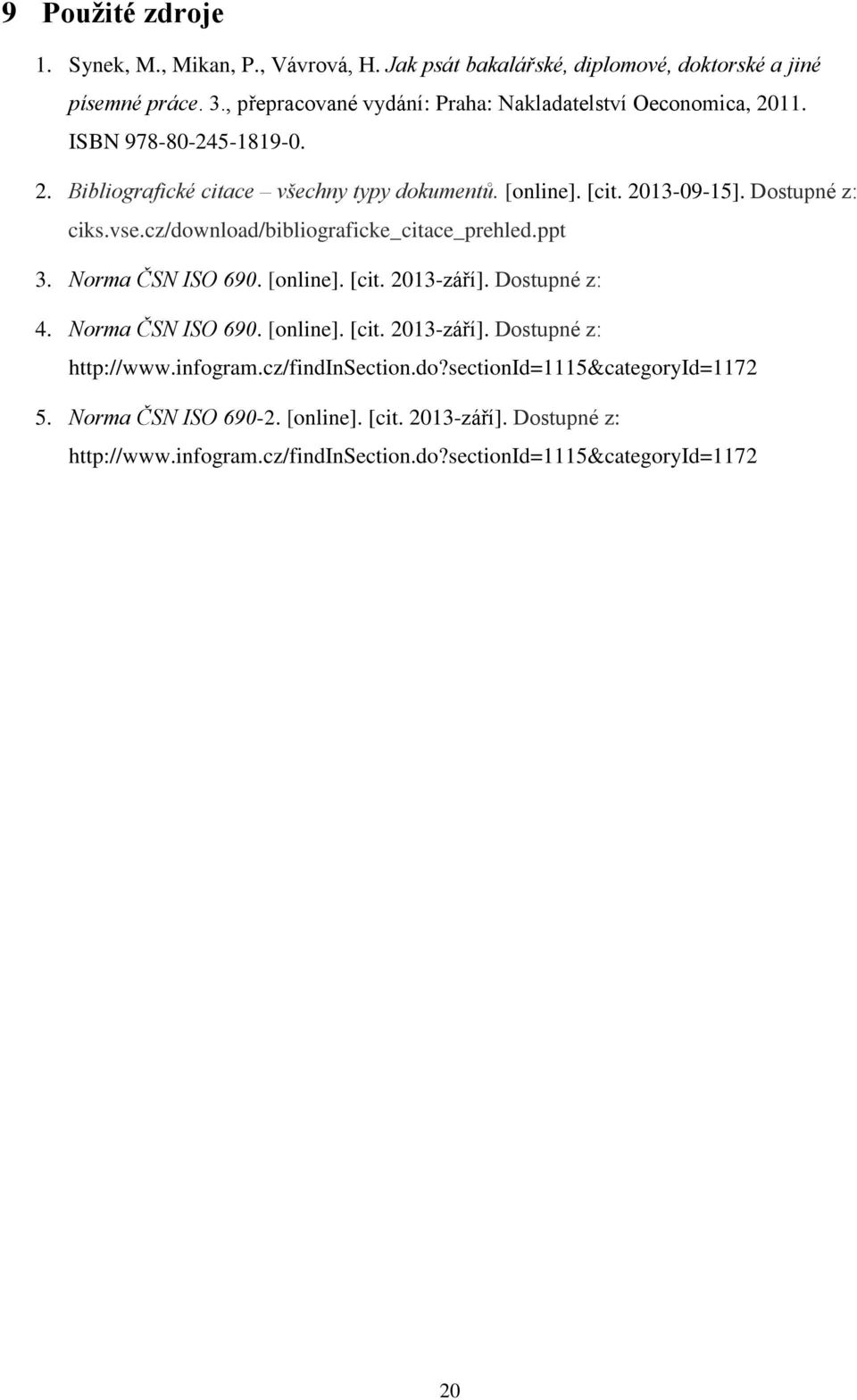 Dostupné z: ciks.vse.cz/download/bibliograficke_citace_prehled.ppt 3. Norma ČSN ISO 690. [online]. [cit. 2013-září]. Dostupné z: 4. Norma ČSN ISO 690. [online]. [cit. 2013-září]. Dostupné z: http://www.