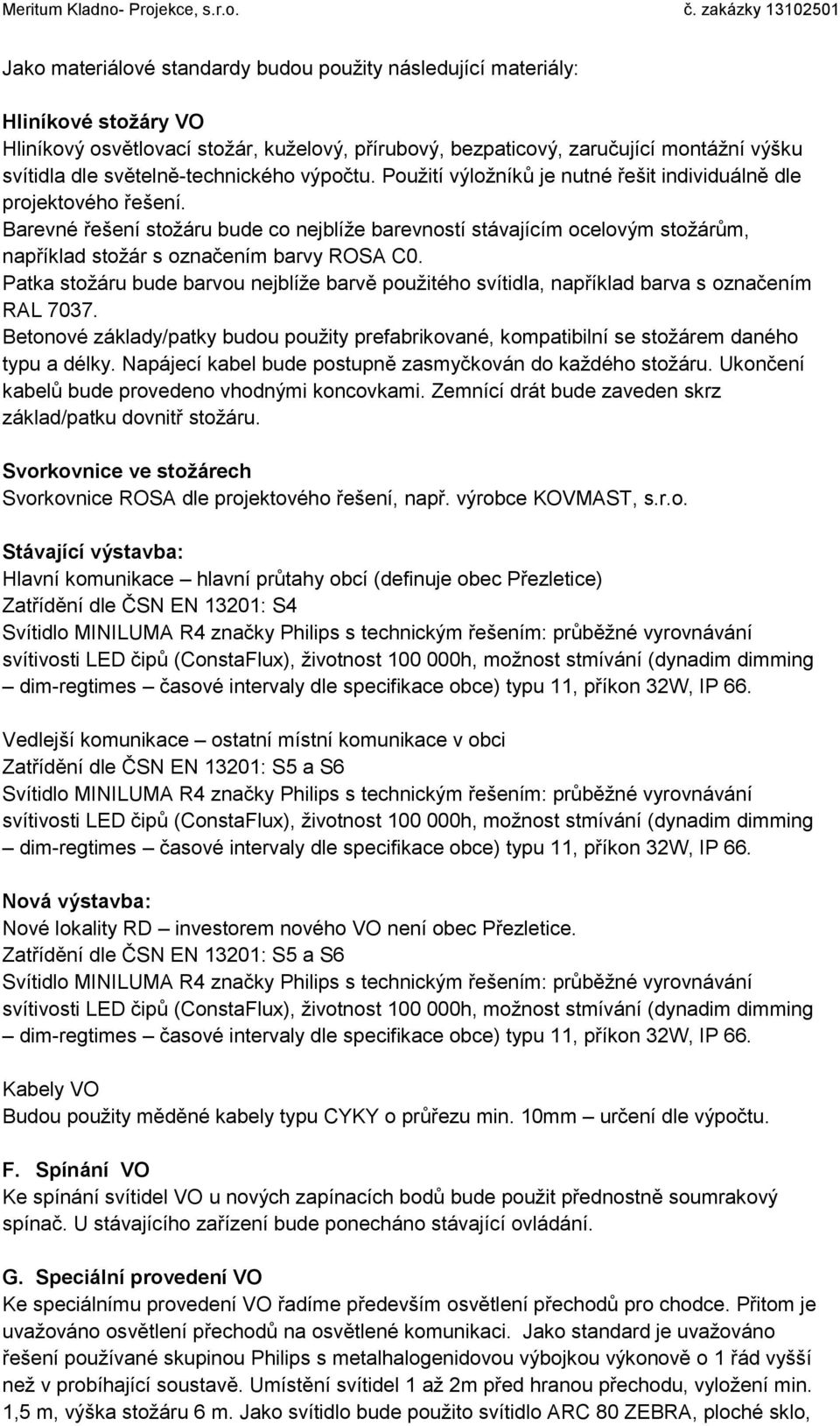 Barevné řešení stožáru bude co nejblíže barevností stávajícím ocelovým stožárům, například stožár s označením barvy ROSA C0.