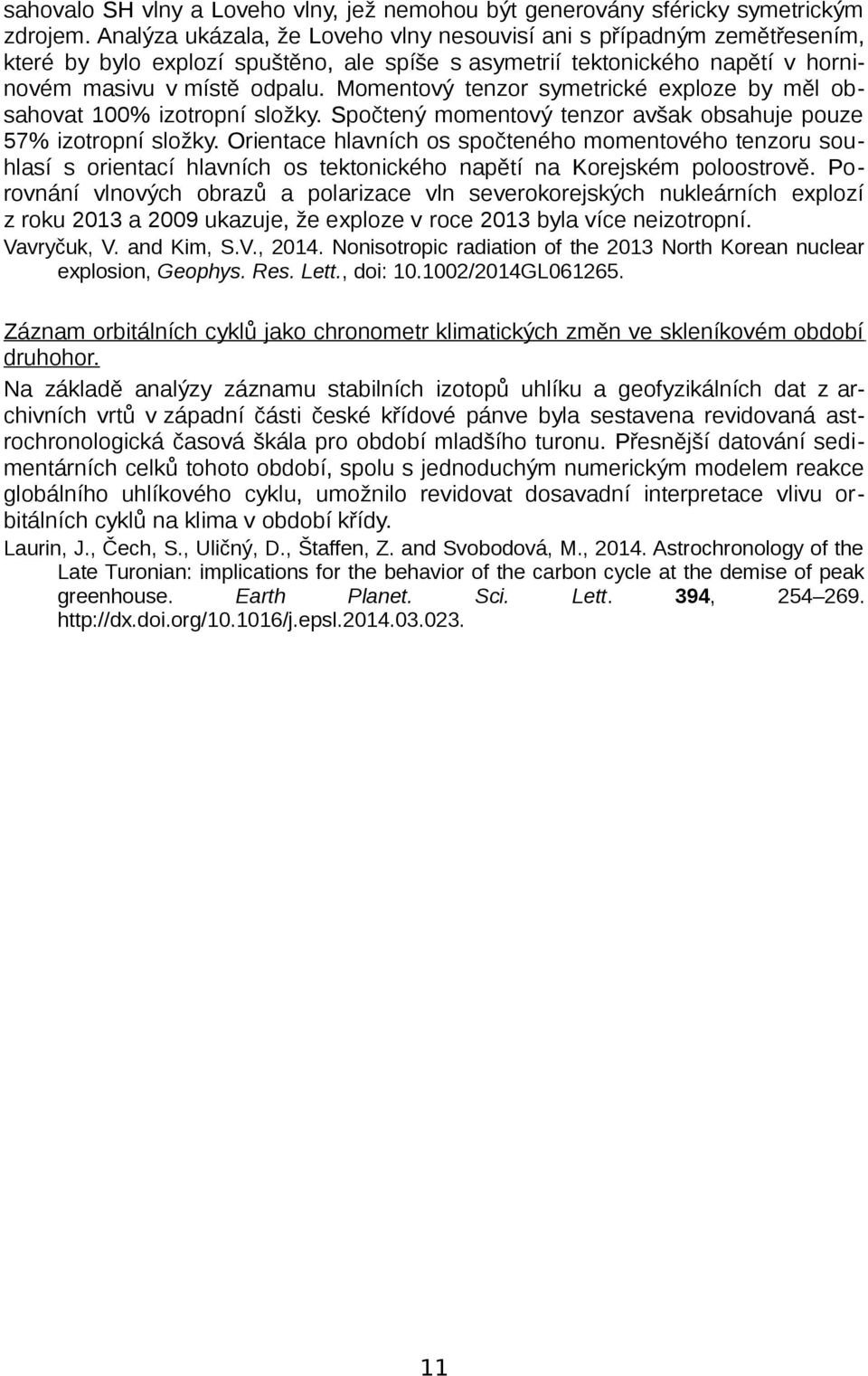 Momentový tenzor symetrické exploze by měl obsahovat 100% izotropní složky. Spočtený momentový tenzor avšak obsahuje pouze 57% izotropní složky.