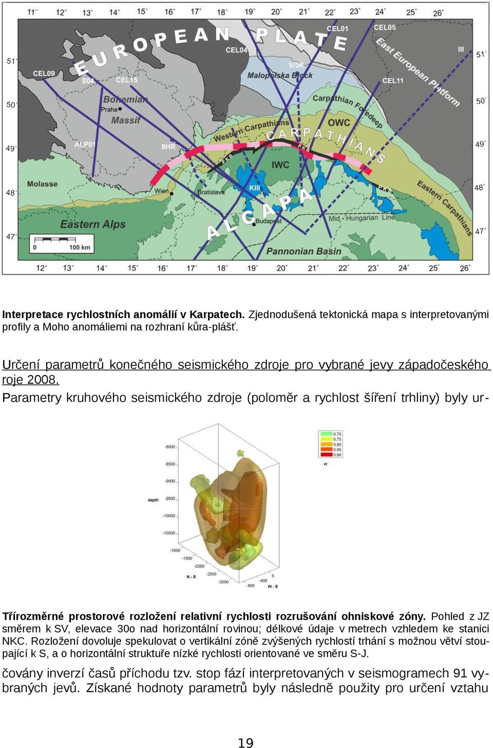 Rozložení dovoluje spekulovat o vertikální zóně zvýšených rychlostí trhání s možnou větví stoupající k S, a o horizontální struktuře nízké rychlosti orientované ve směru S J.