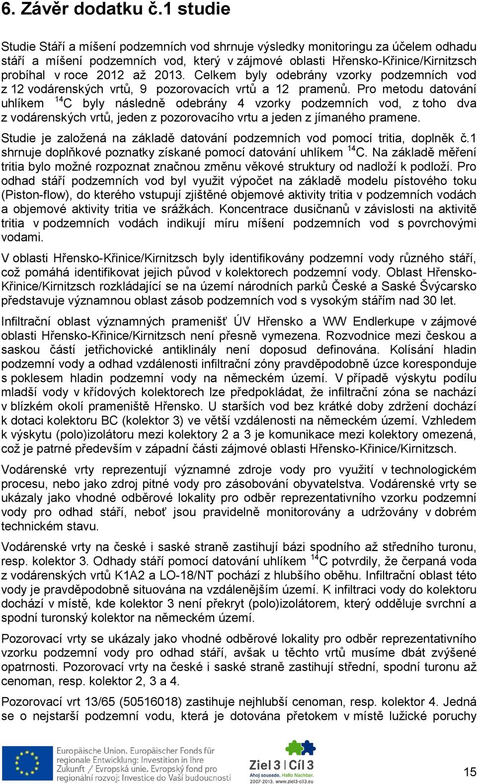 2013. Celkem byly odebrány vzorky podzemních vod z 12 vodárenských vrtů, 9 pozorovacích vrtů a 12 pramenů.