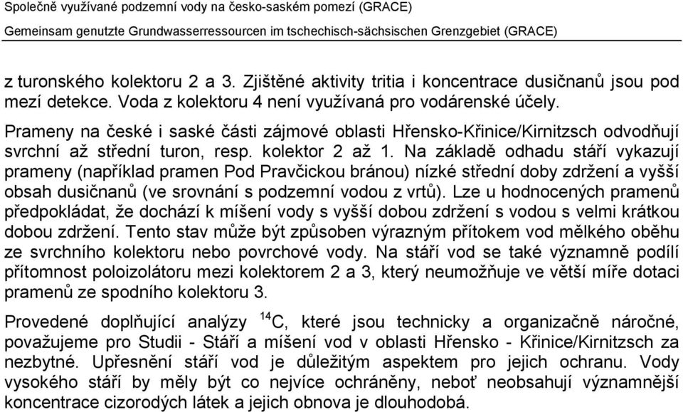 Na základě odhadu stáří vykazují prameny (například pramen Pod Pravčickou bránou) nízké střední doby zdržení a vyšší obsah dusičnanů (ve srovnání s podzemní vodou z vrtů).