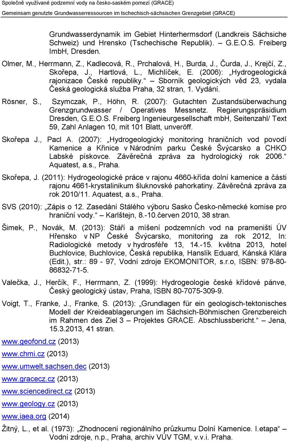 Sborník geologických věd 23, vydala Česká geologická služba Praha, 32 stran, 1. Vydání. Rösner, S., Szymczak, P., Höhn, R. (2007): Gutachten Zustandsüberwachung Grenzgrundwasser / Operatives Messnetz.