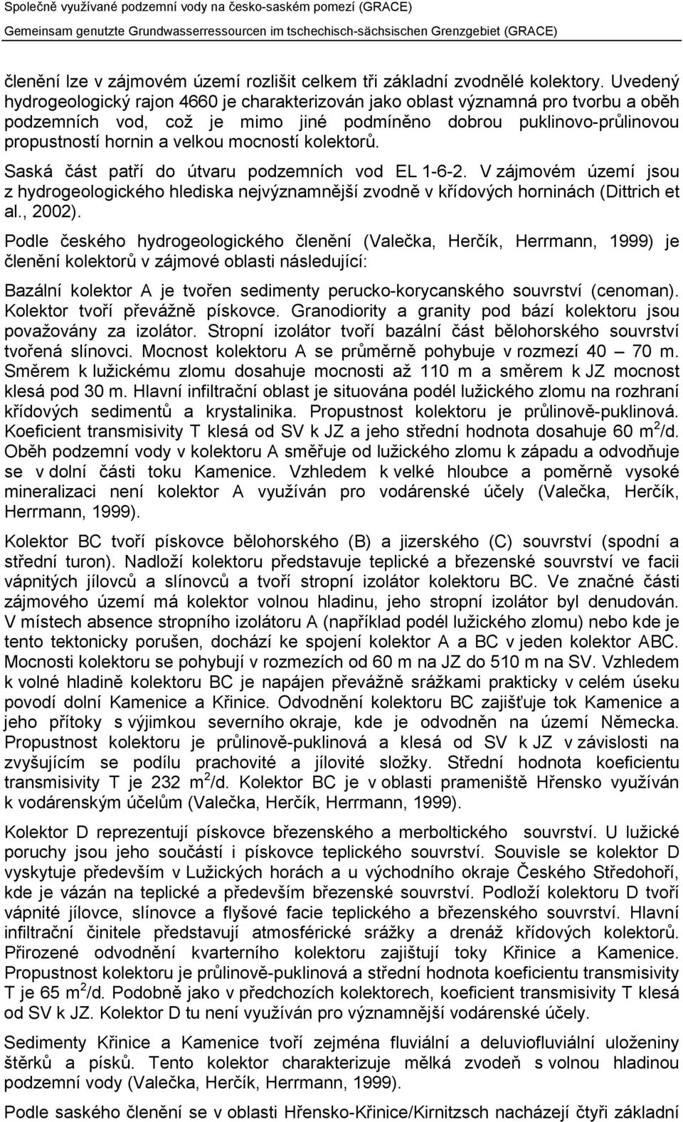 mocností kolektorů. Saská část patří do útvaru podzemních vod EL 1-6-2. V zájmovém území jsou z hydrogeologického hlediska nejvýznamnější zvodně v křídových horninách (Dittrich et al., 2002).