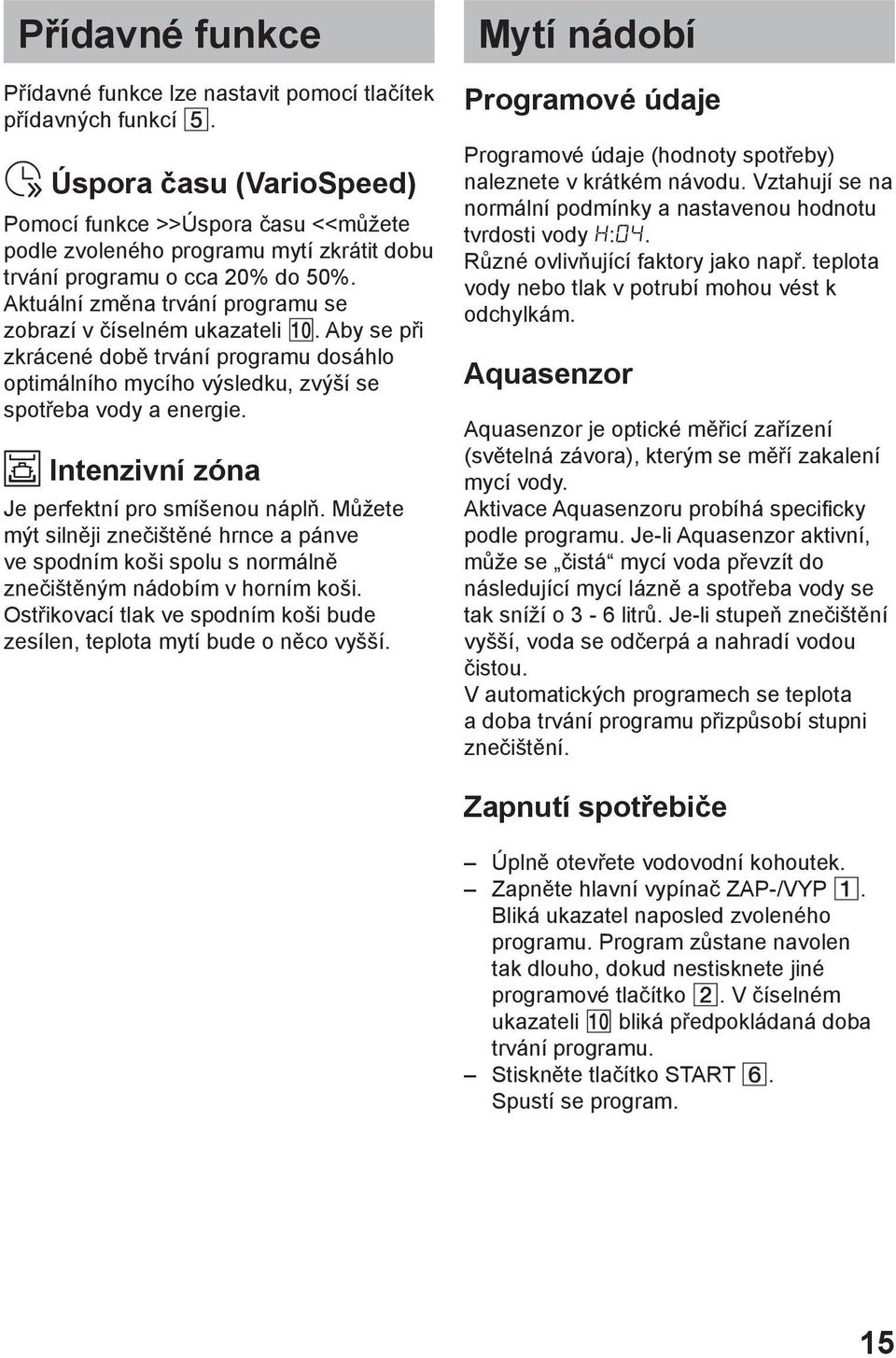 Aktuální změna trvání programu se zobrazí v číselném ukazateli 0. Aby se při zkrácené době trvání programu dosáhlo optimálního mycího výsledku, zvýší se spotřeba vody a energie.