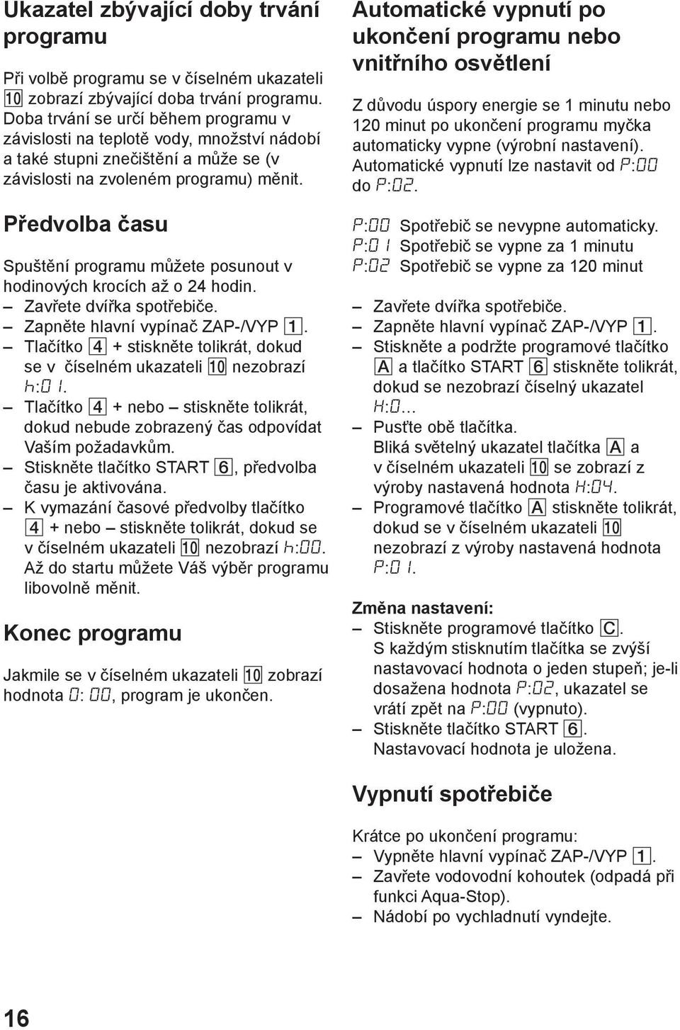 Předvolba času Spuštění programu můžete posunout v hodinových krocích až o 24 hodin. Zavřete dvířka spotřebiče. Zapněte hlavní vypínač ZAP-/VYP.