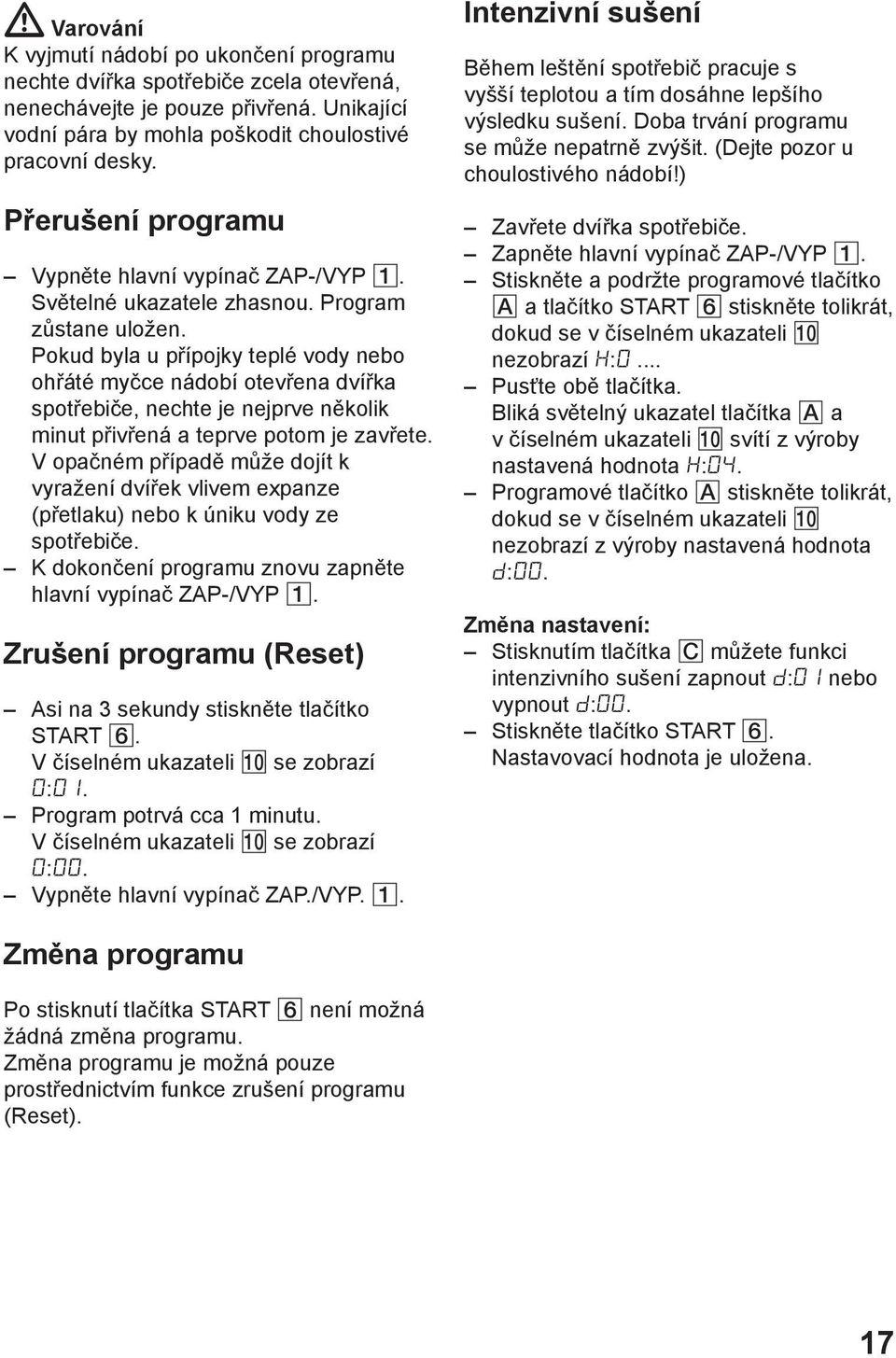 Pokud byla u přípojky teplé vody nebo ohřáté myčce nádobí otevřena dvířka spotřebiče, nechte je nejprve několik minut přivřená a teprve potom je zavřete.