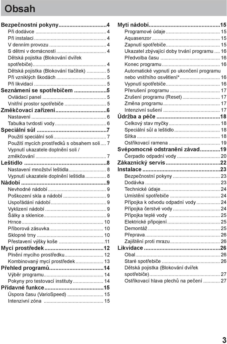 .. 6 Speciální sůl...7 Použití speciální soli... 7 Použití mycích prostředků s obsahem soli... 7 Vypnutí ukazatele doplnění soli / změkčování... 7 Leštidlo...8 Nastavení množství leštidla.