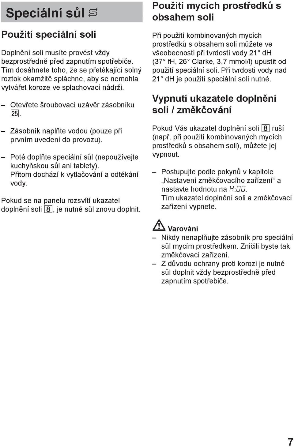 Zásobník naplňte vodou (pouze při prvním uvedení do provozu). Poté doplňte speciální sůl (nepoužívejte kuchyňskou sůl ani tablety). Přitom dochází k vytlačování a odtékání vody.