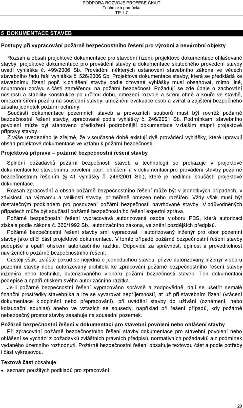 Provádění některých ustanovení stavebního zákona ve věcech stavebního řádu řeší vyhláška č. 526/2006 Sb. Projektová dokumentace stavby, která se předkládá ke stavebnímu řízení popř.