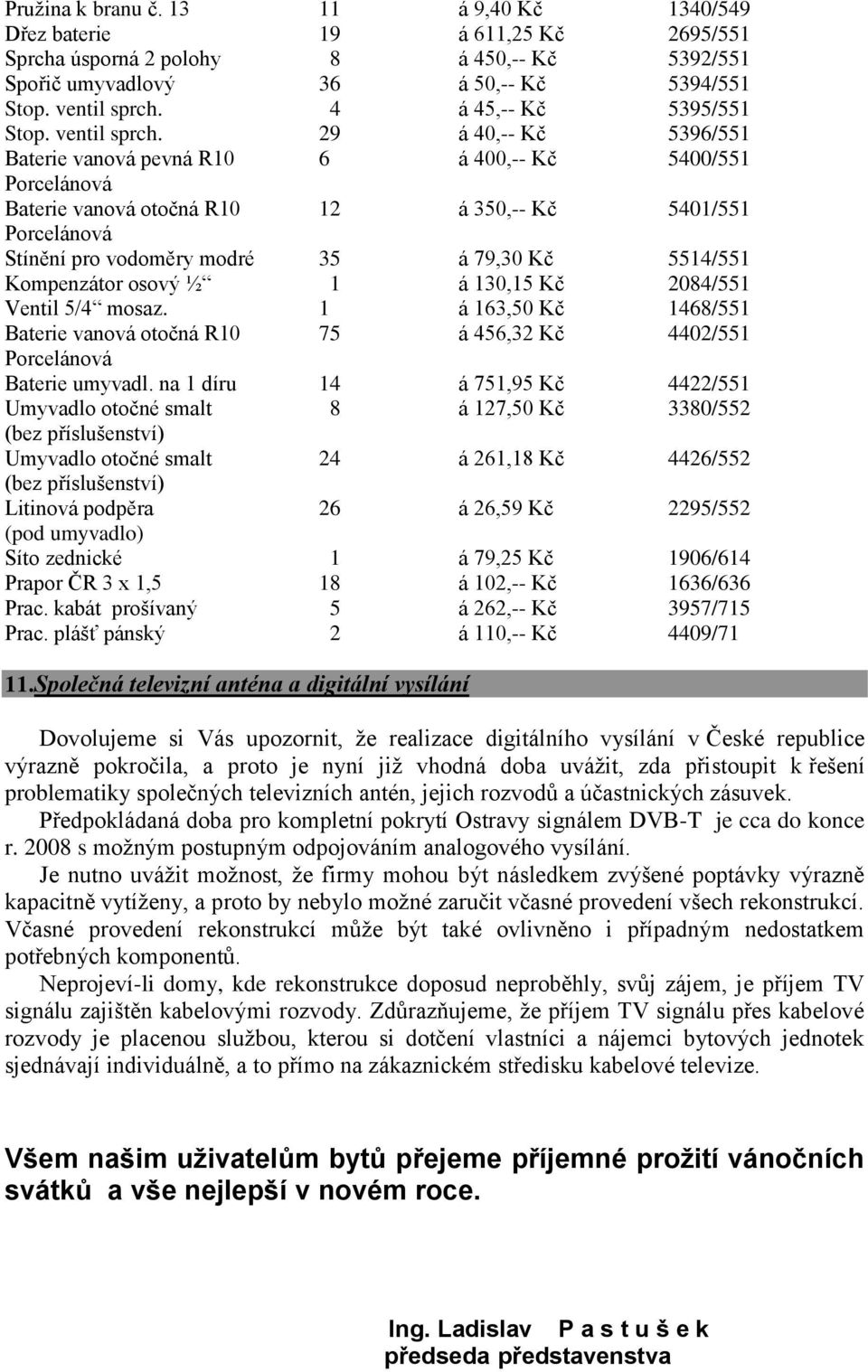 29 á 40,-- Kč 5396/551 Baterie vanová pevná R10 6 á 400,-- Kč 5400/551 Porcelánová Baterie vanová otočná R10 12 á 350,-- Kč 5401/551 Porcelánová Stínění pro vodoměry modré 35 á 79,30 Kč 5514/551