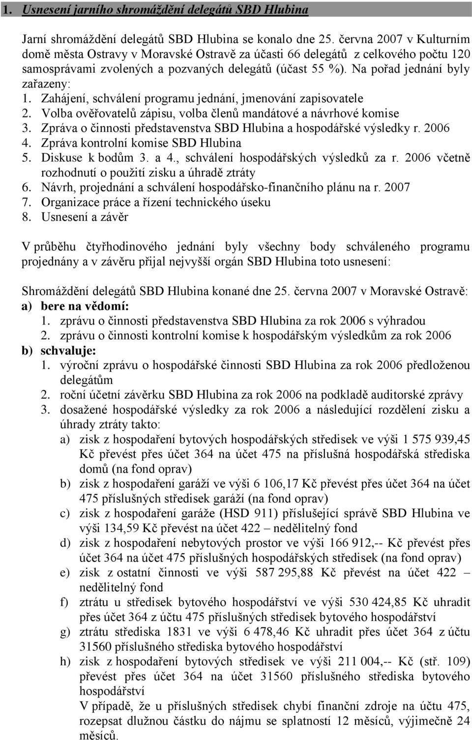 Zahájení, schválení programu jednání, jmenování zapisovatele 2. Volba ověřovatelů zápisu, volba členů mandátové a návrhové komise 3.