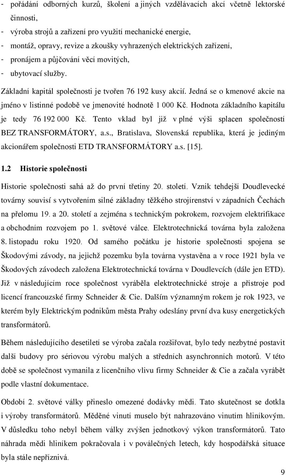 Jedná se o kmenové akcie na jméno v listinné podobě ve jmenovité hodnotě 1 000 Kč. Hodnota základního kapitálu je tedy 76 192 000 Kč.