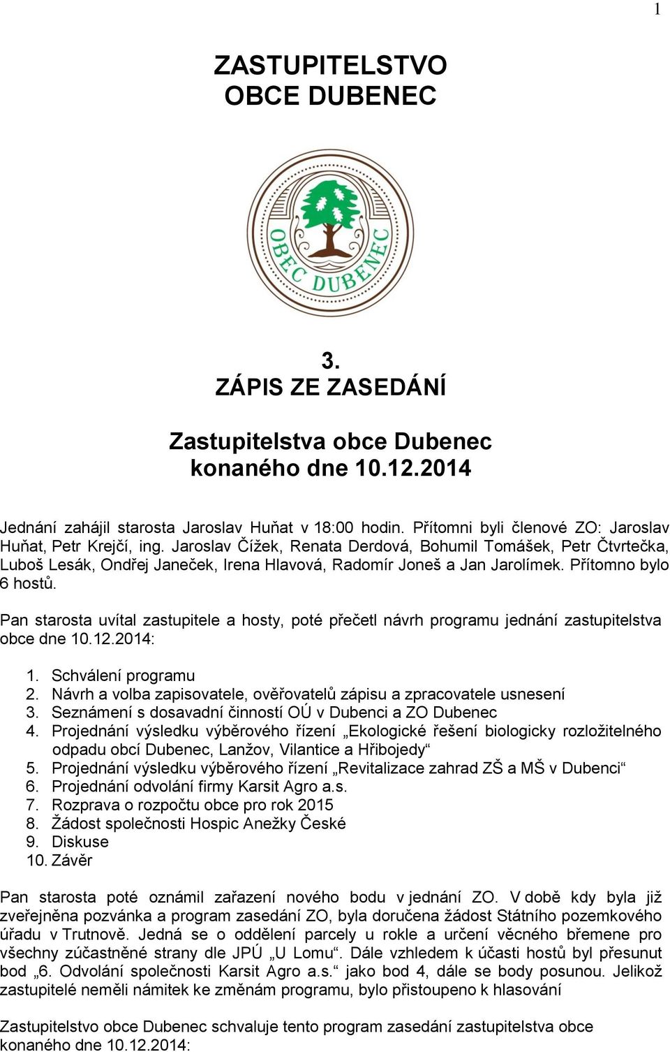 Přítomno bylo 6 hostů. Pan starosta uvítal zastupitele a hosty, poté přečetl návrh programu jednání zastupitelstva obce dne 10.12.2014: 1. Schválení programu 2.