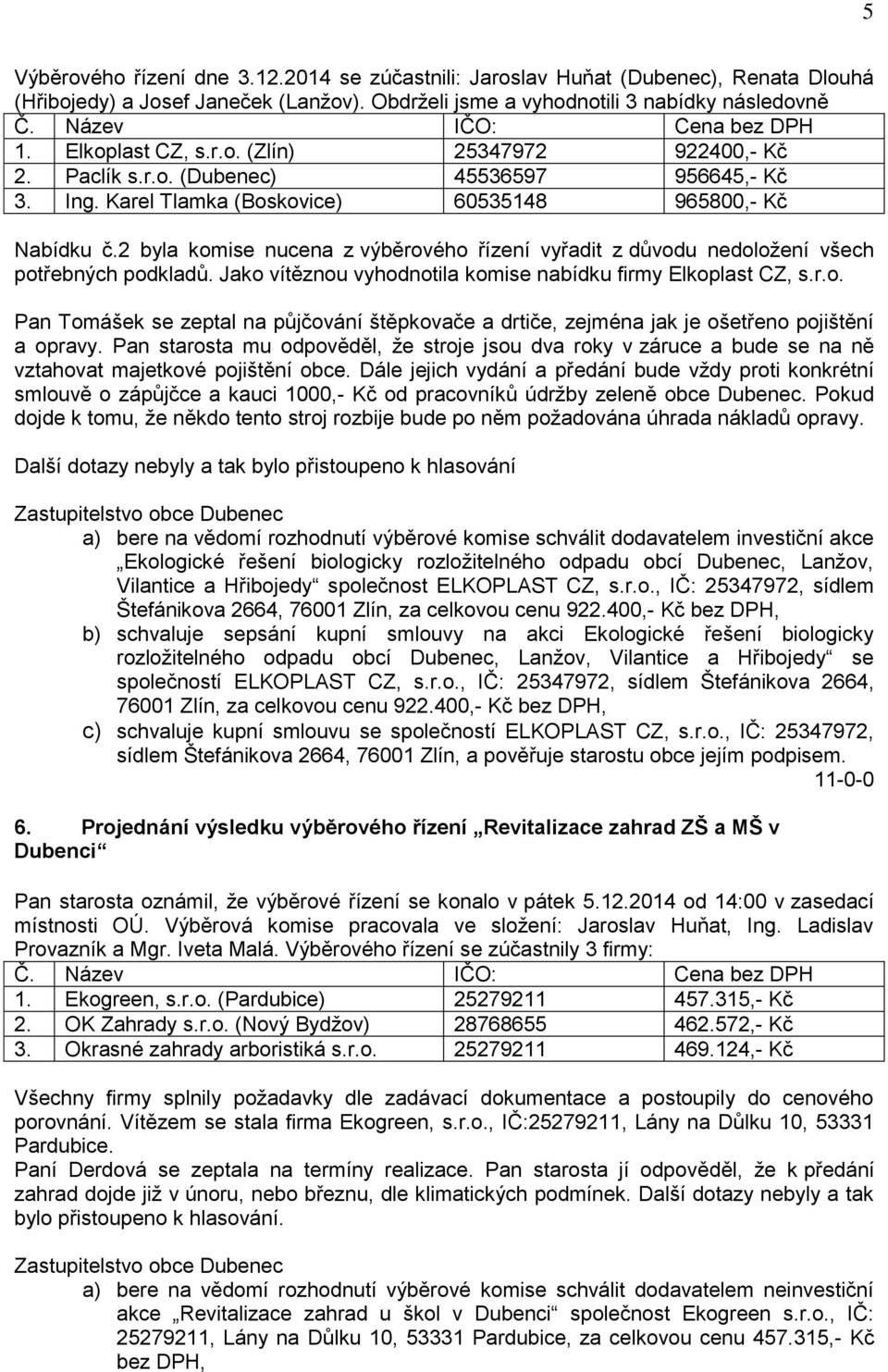 2 byla komise nucena z výběrového řízení vyřadit z důvodu nedoložení všech potřebných podkladů. Jako vítěznou vyhodnotila komise nabídku firmy Elkoplast CZ, s.r.o. Pan Tomášek se zeptal na půjčování štěpkovače a drtiče, zejména jak je ošetřeno pojištění a opravy.