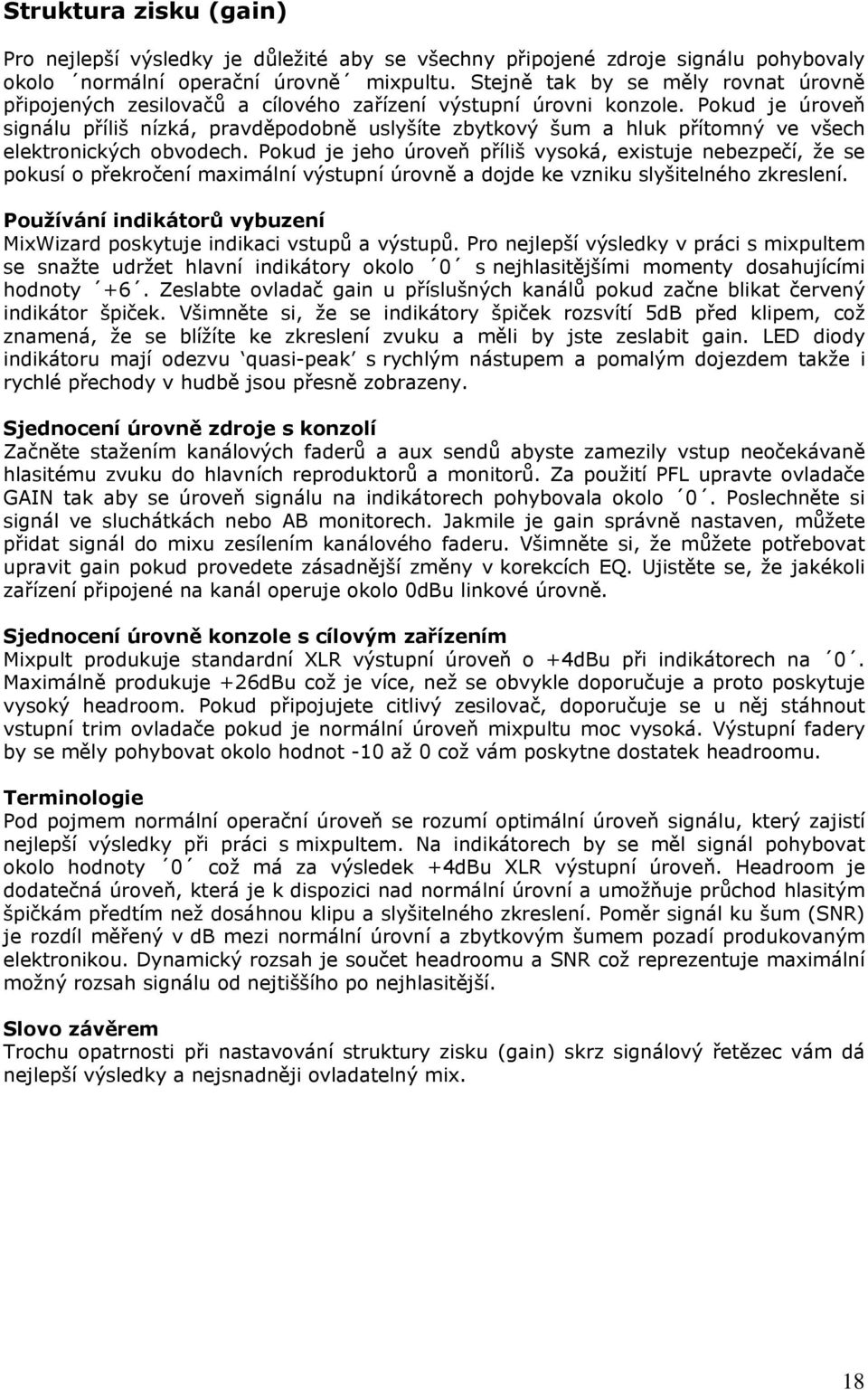 Pokud je úroveň signálu příliš nízká, pravděpodobně uslyšíte zbytkový šum a hluk přítomný ve všech elektronických obvodech.