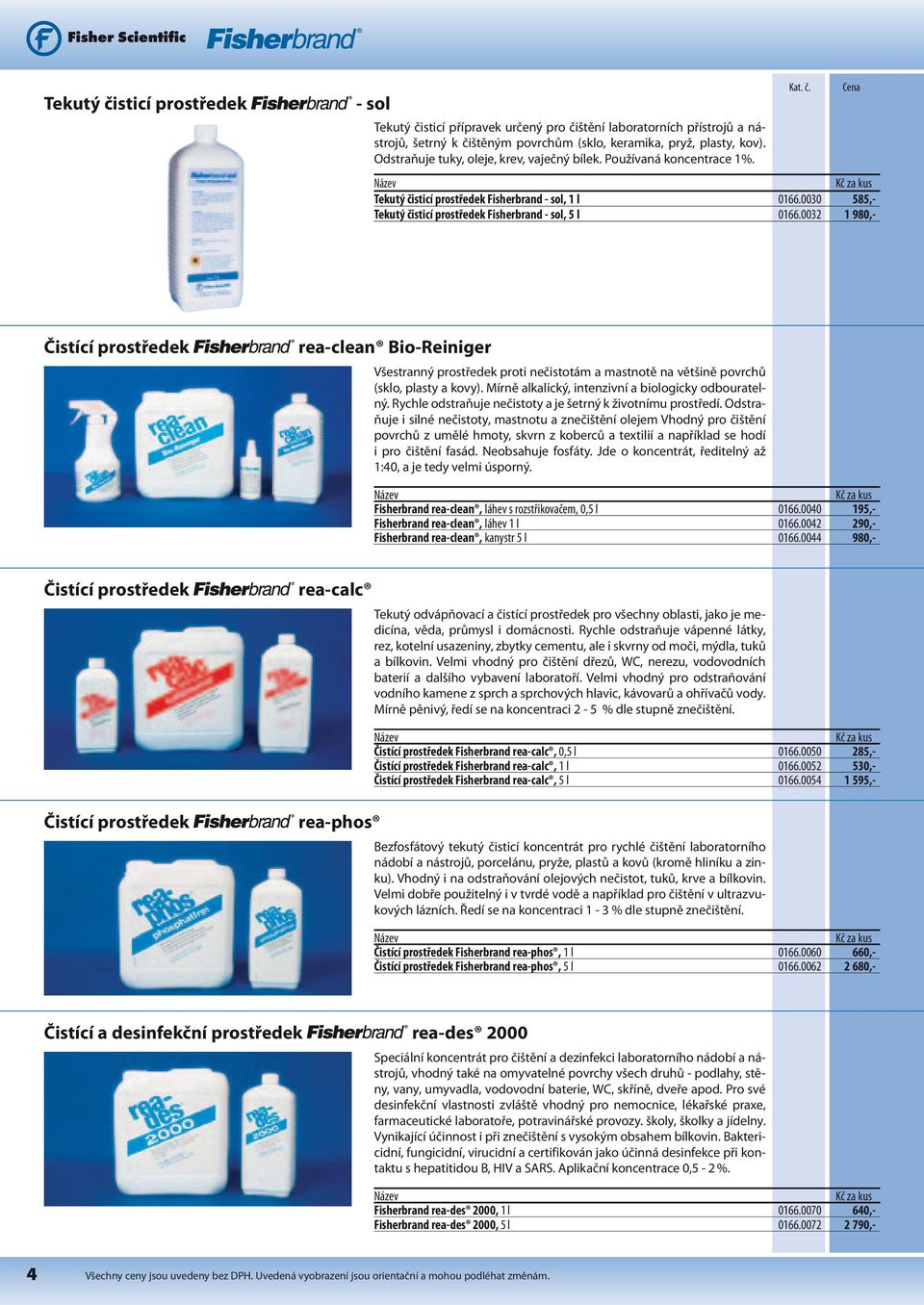 0032 1 980,- Čistící prostředek rea-clean Bio-Reiniger Všestranný prostředek proti nečistotám a mastnotě na většině povrchů (sklo, plasty a kovy).