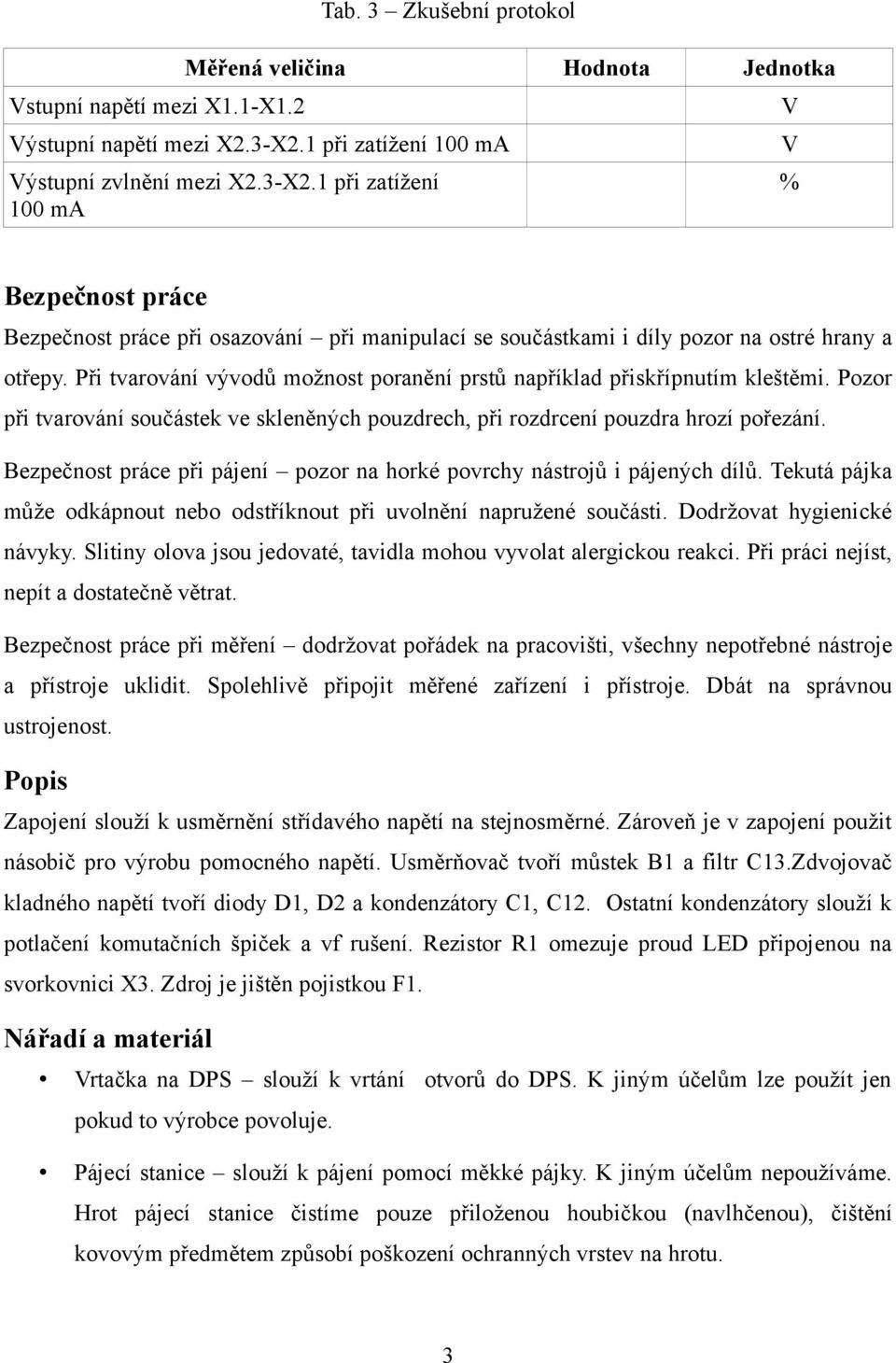 Při tvarování vývodů možnost poranění prstů například přiskřípnutím kleštěmi. Pozor při tvarování součástek ve skleněných pouzdrech, při rozdrcení pouzdra hrozí pořezání.