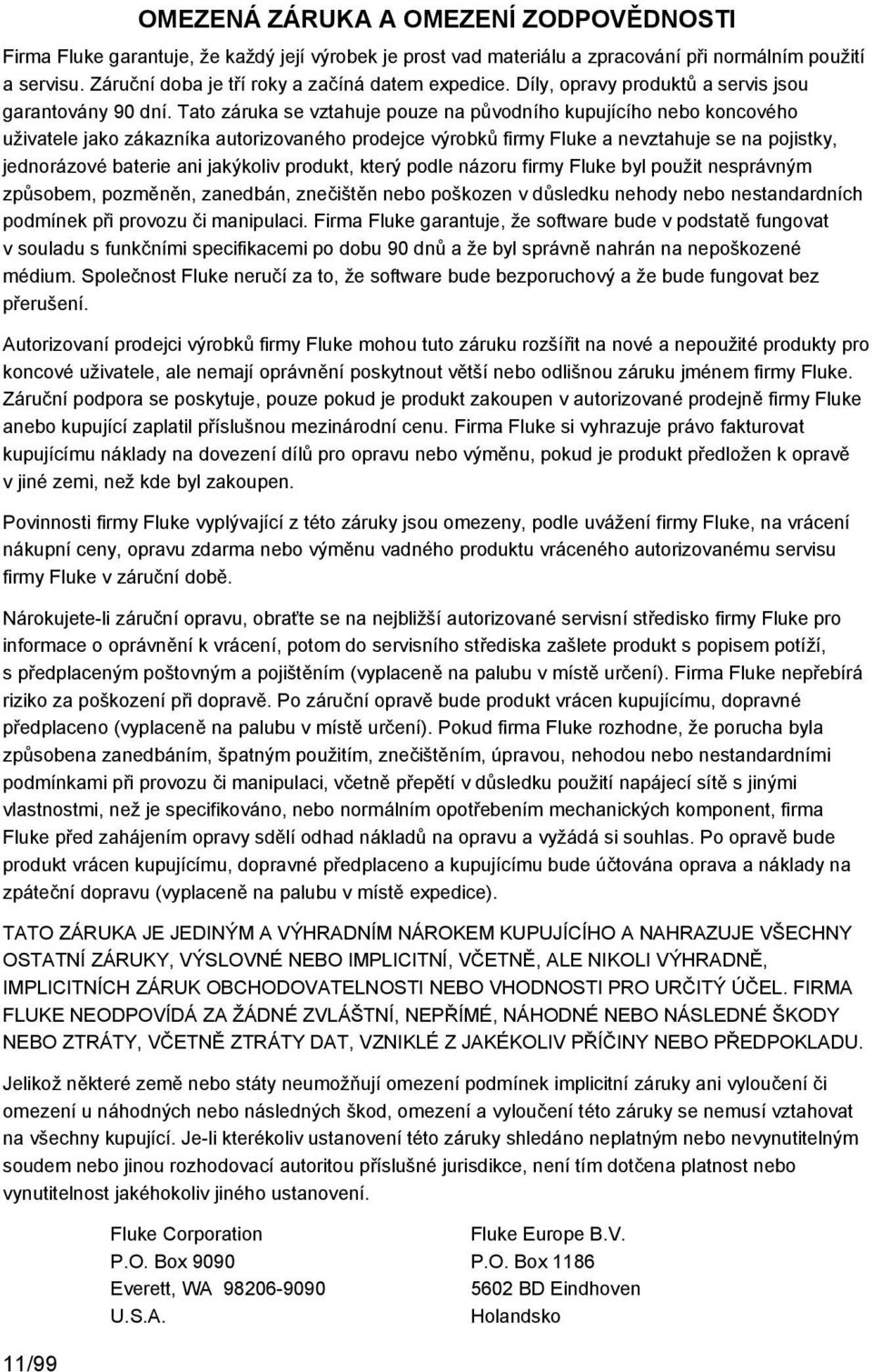 Tato záruka se vztahuje pouze na původního kupujícího nebo koncového uživatele jako zákazníka autorizovaného prodejce výrobků firmy Fluke a nevztahuje se na pojistky, jednorázové baterie ani