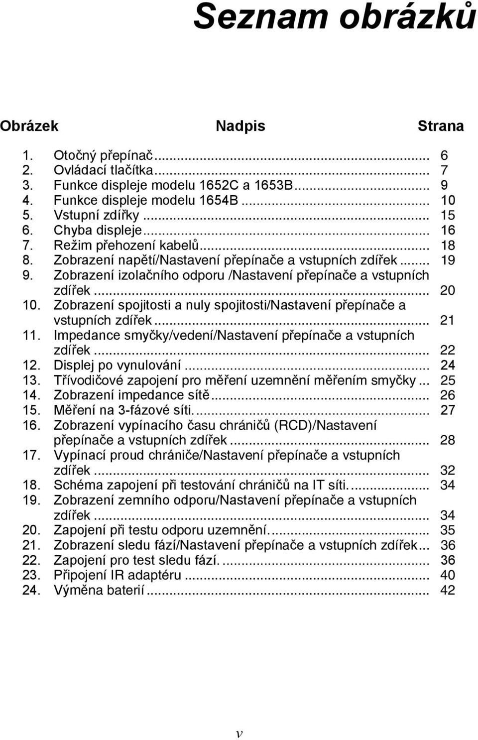 Zobrazení spojitosti a nuly spojitosti/nastavení přepínače a vstupních zdířek... 21 11. Impedance smyčky/vedení/nastavení přepínače a vstupních zdířek... 22 12. Displej po vynulování... 24 13.