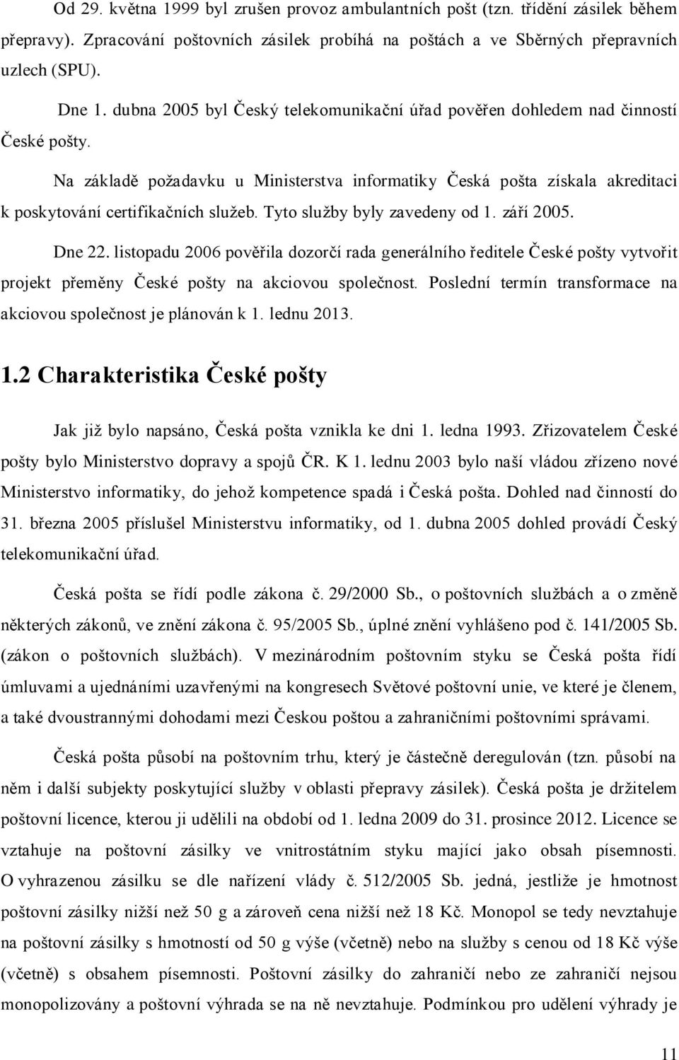 Tyto služby byly zavedeny od 1. září 2005. Dne 22. listopadu 2006 pověřila dozorčí rada generálního ředitele České pošty vytvořit projekt přeměny České pošty na akciovou společnost.