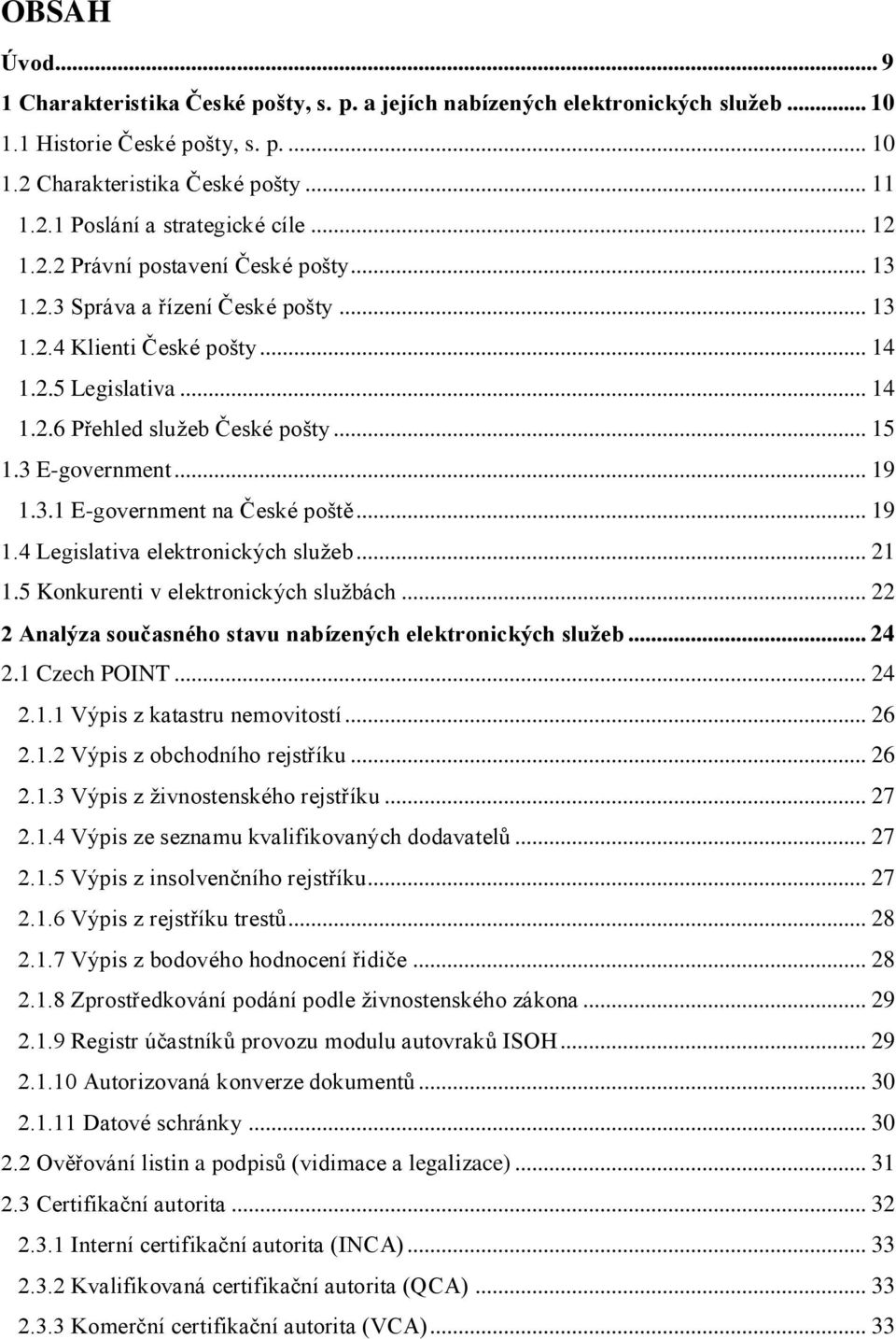 .. 19 1.3.1 E-government na České poště... 19 1.4 Legislativa elektronických služeb... 21 1.5 Konkurenti v elektronických službách... 22 2 Analýza současného stavu nabízených elektronických služeb.