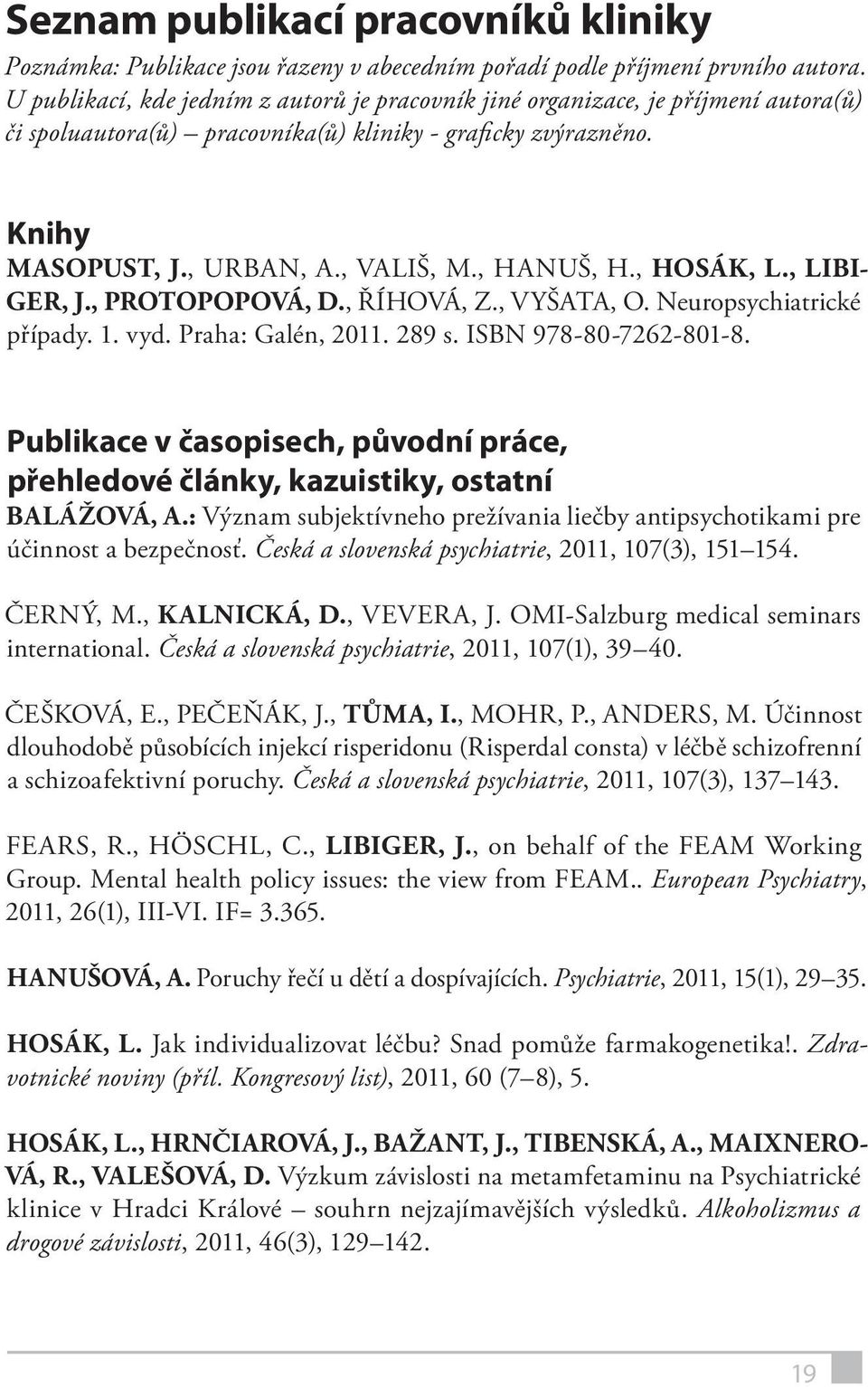 , HOSÁK, L., LIBI- GER, J., PROTOPOPOVÁ, D., ŘÍHOVÁ, Z., VYŠATA, O. Neuropsychiatrické případy. 1. vyd. Praha: Galén, 2011. 289 s. ISBN 978-80-7262-801-8.