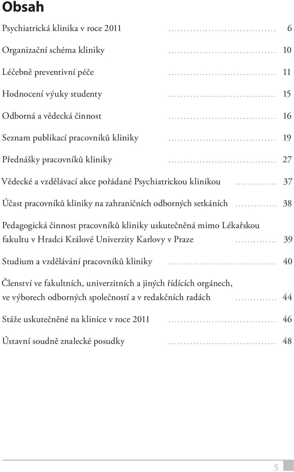 .. 37 Účast pracovníků kliniky na zahraničních odborných setkáních... 38 Pedagogická činnost pracovníků kliniky uskutečněná mimo Lékařskou fakultu v Hradci Králové Univerzity Karlovy v Praze.