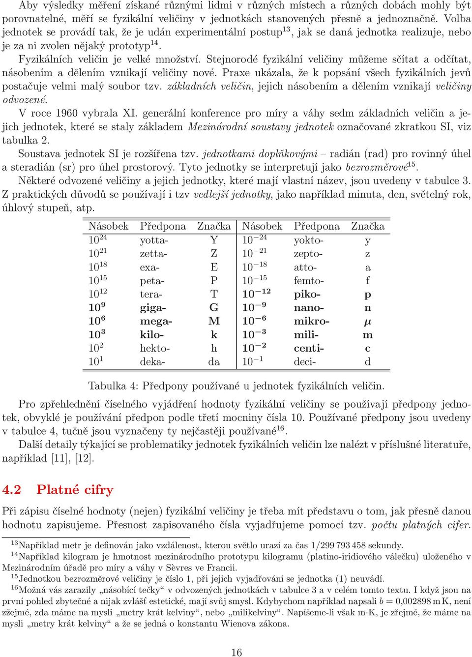 Stejnorodé fyzkální velčny můžeme sčítat a odčítat, násobením a dělením vznkají velčny nové. Praxe ukázala, že k popsání všech fyzkálních jevů postačuje velm malý soubor tzv.