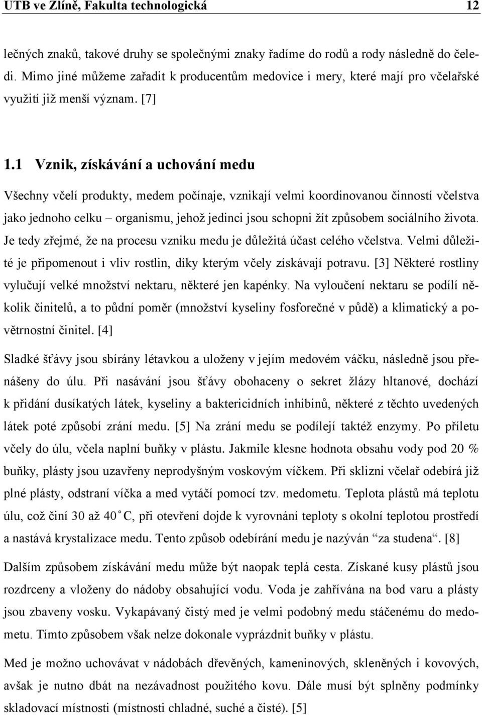 1 Vznik, získávání a uchování medu Všechny včelí produkty, medem počínaje, vznikají velmi koordinovanou činností včelstva jako jednoho celku organismu, jehož jedinci jsou schopni žít způsobem