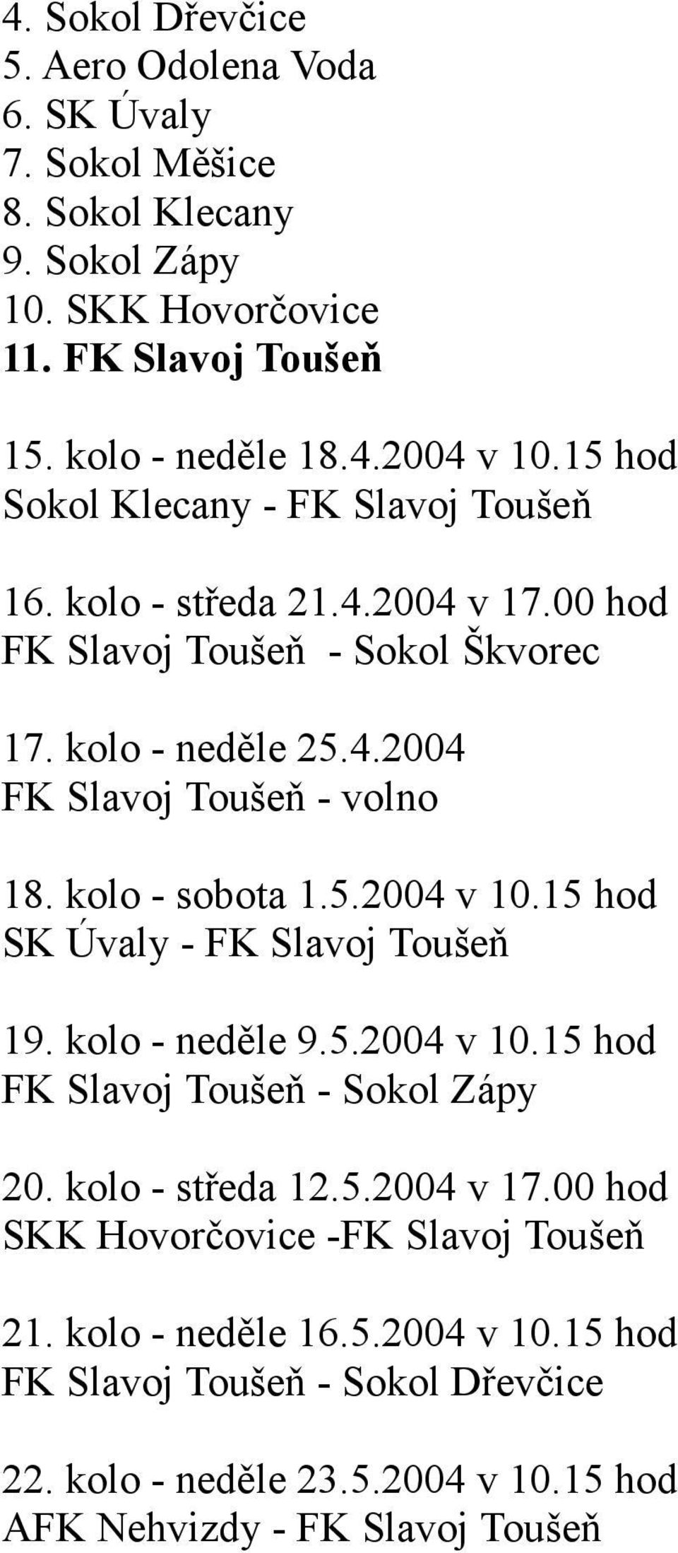 kolo - sobota 1.5.2004 v 10.15 hod SK Úvaly - FK Slavoj Toušeň 19. kolo - neděle 9.5.2004 v 10.15 hod FK Slavoj Toušeň - Sokol Zápy 20. kolo - středa 12.5.2004 v 17.