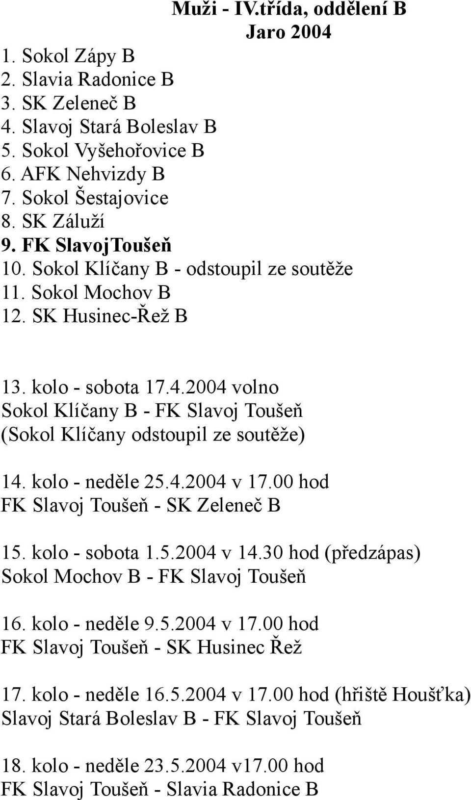2004 volno Sokol Klíčany B - FK Slavoj Toušeň (Sokol Klíčany odstoupil ze soutěže) 14. kolo - neděle 25.4.2004 v 17.00 hod FK Slavoj Toušeň - SK Zeleneč B 15. kolo - sobota 1.5.2004 v 14.