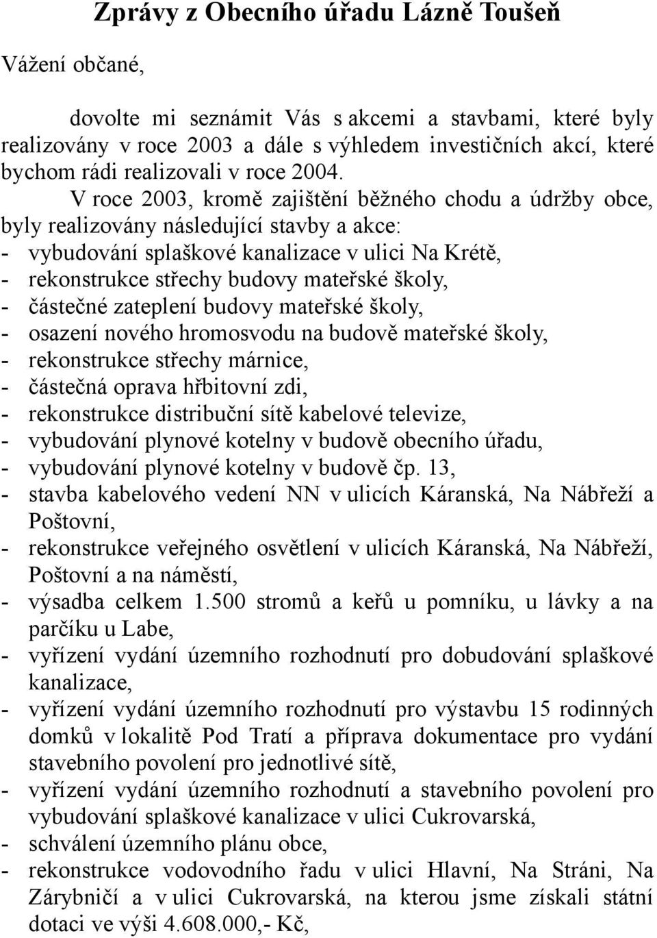 V roce 2003, kromě zajištění běžného chodu a údržby obce, byly realizovány následující stavby a akce: - vybudování splaškové kanalizace v ulici Na Krétě, - rekonstrukce střechy budovy mateřské školy,